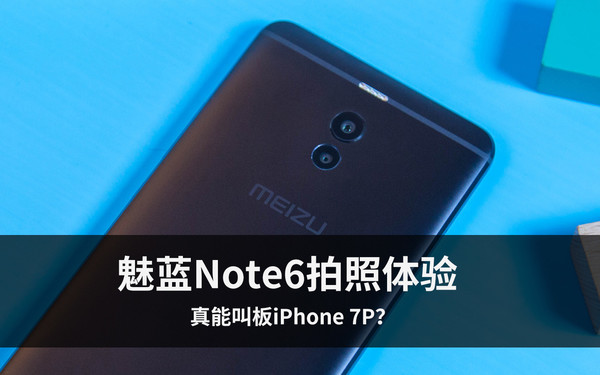魅藍Note6拍照體驗 魅藍首款雙攝產品真能叫板iPhone 7P？